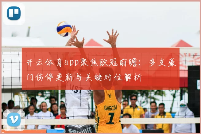 开云体育app聚焦欧冠前瞻：多支豪门伤停更新与关键对位解析