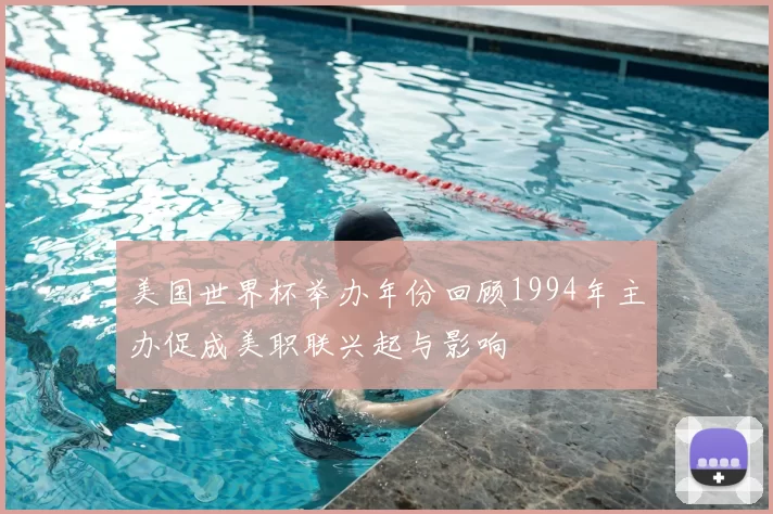 美国世界杯举办年份回顾1994年主办促成美职联兴起与影响