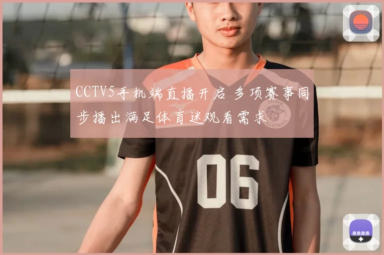 CCTV5手机端直播开启 多项赛事同步播出满足体育迷观看需求