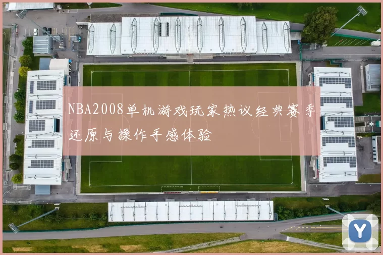 NBA2008单机游戏玩家热议经典赛季还原与操作手感体验