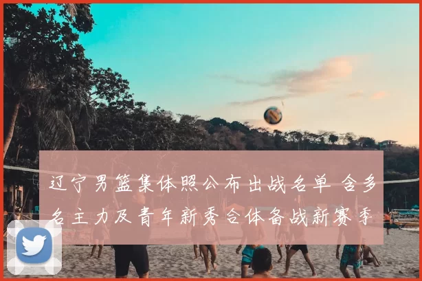 辽宁男篮集体照公布出战名单 含多名主力及青年新秀合体备战新赛季看点