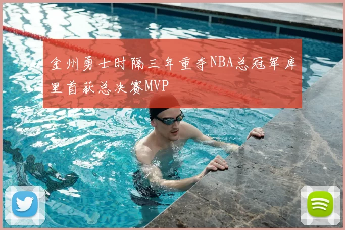 金州勇士时隔三年重夺NBA总冠军库里首获总决赛MVP