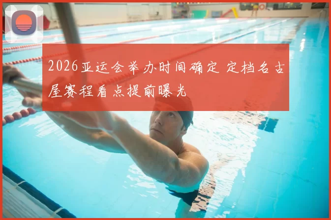 2026亚运会举办时间确定 定档名古屋赛程看点提前曝光