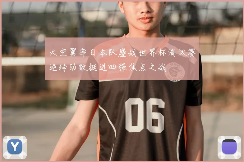 大空翼率日本队鏖战世界杯淘汰赛逆转劲敌挺进四强焦点之战