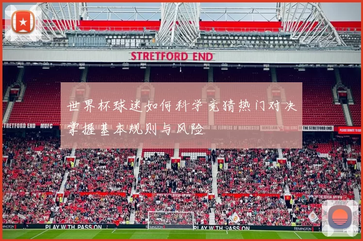 世界杯球迷如何科学竞猜热门对决掌握基本规则与风险