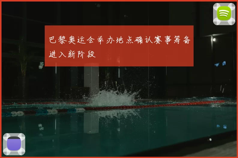 巴黎奥运会举办地点确认赛事筹备进入新阶段