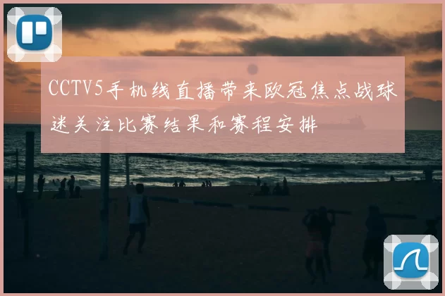 CCTV5手机线直播带来欧冠焦点战球迷关注比赛结果和赛程安排