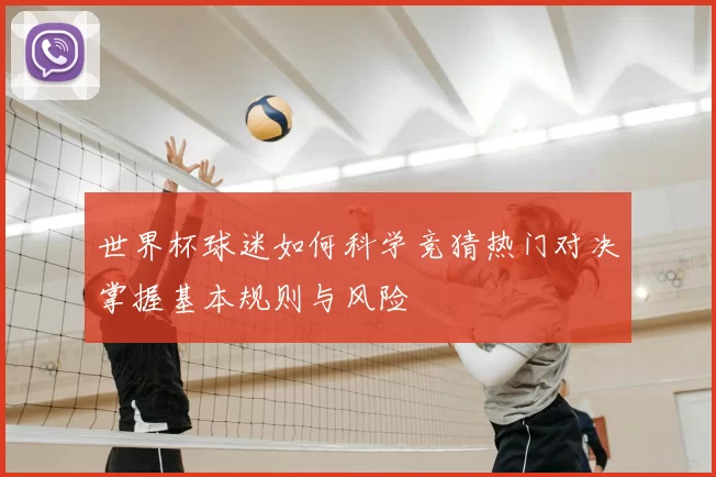 世界杯球迷如何科学竞猜热门对决掌握基本规则与风险