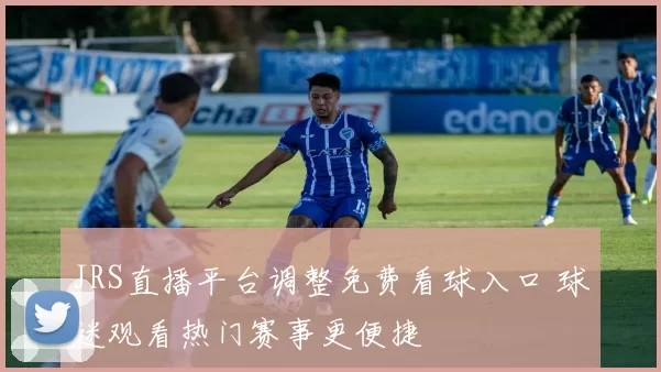 JRS直播平台调整免费看球入口 球迷观看热门赛事更便捷