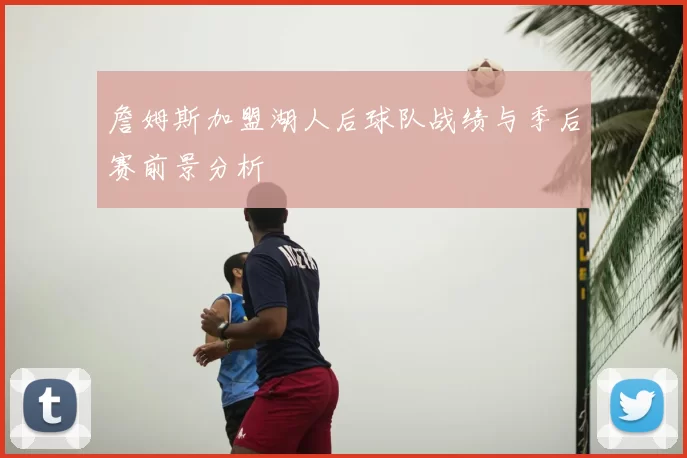 詹姆斯加盟湖人后球队战绩与季后赛前景分析