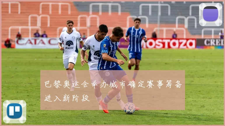 巴黎奥运会举办城市确定赛事筹备进入新阶段