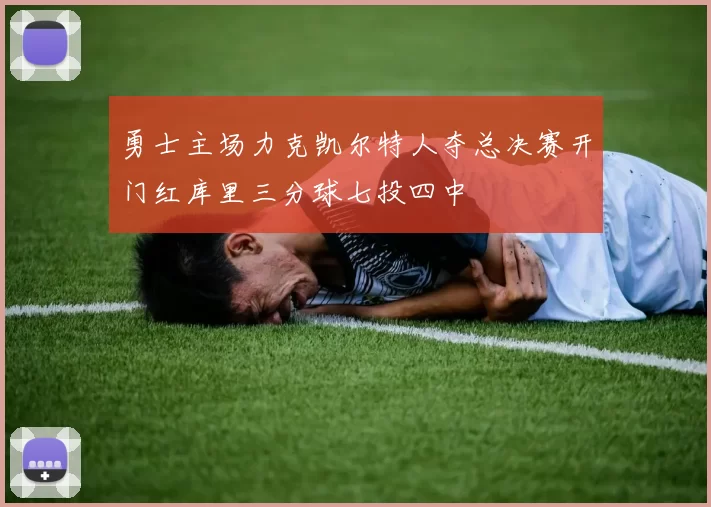 勇士主场力克凯尔特人夺总决赛开门红库里三分球七投四中