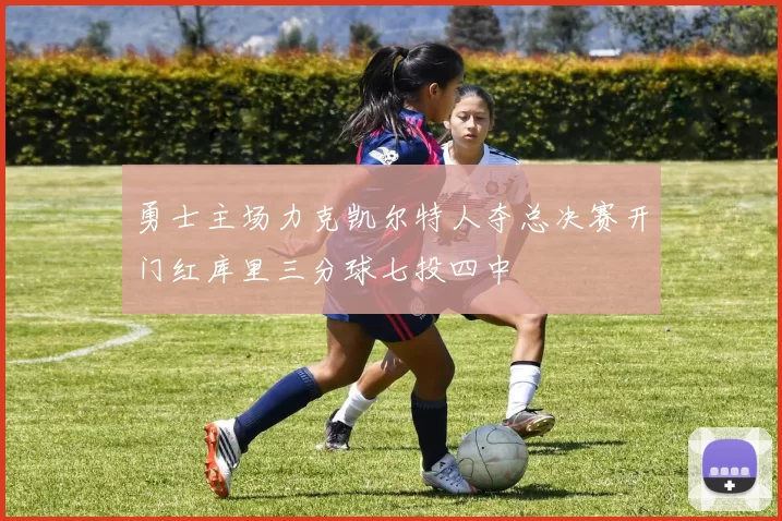 勇士主场力克凯尔特人夺总决赛开门红库里三分球七投四中