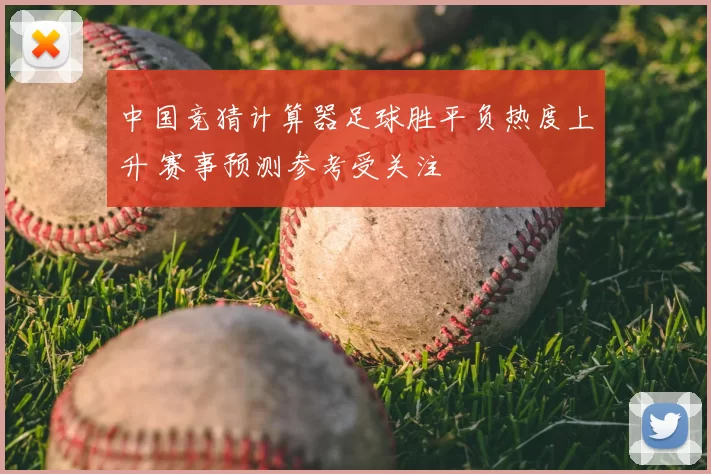 中国竞猜计算器足球胜平负热度上升 赛事预测参考受关注