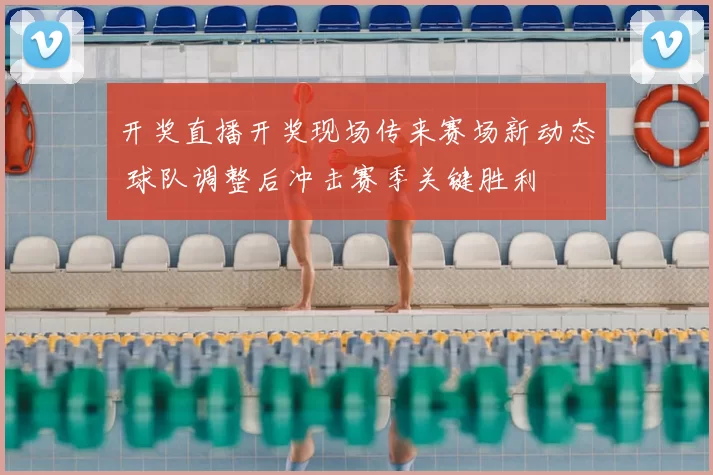 开奖直播开奖现场传来赛场新动态 球队调整后冲击赛季关键胜利