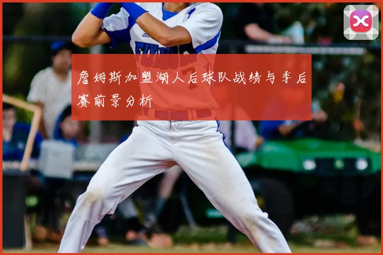 詹姆斯加盟湖人后球队战绩与季后赛前景分析