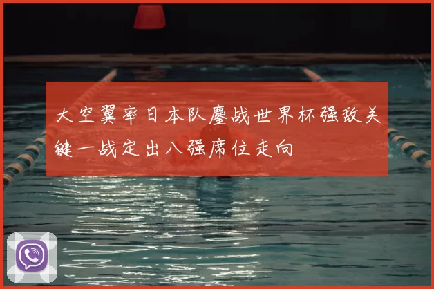 大空翼率日本队鏖战世界杯强敌关键一战定出八强席位走向