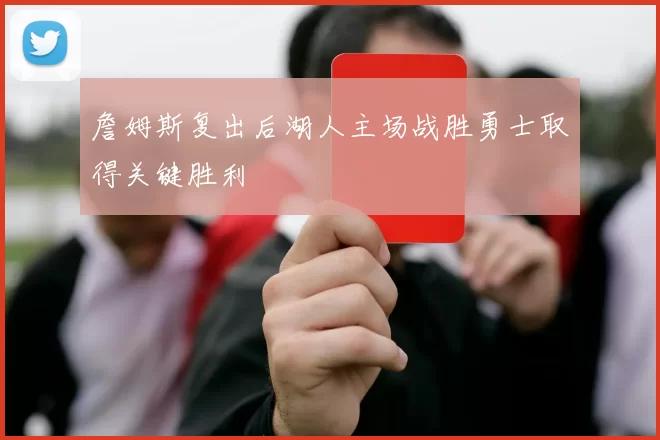 詹姆斯复出后湖人主场战胜勇士取得关键胜利