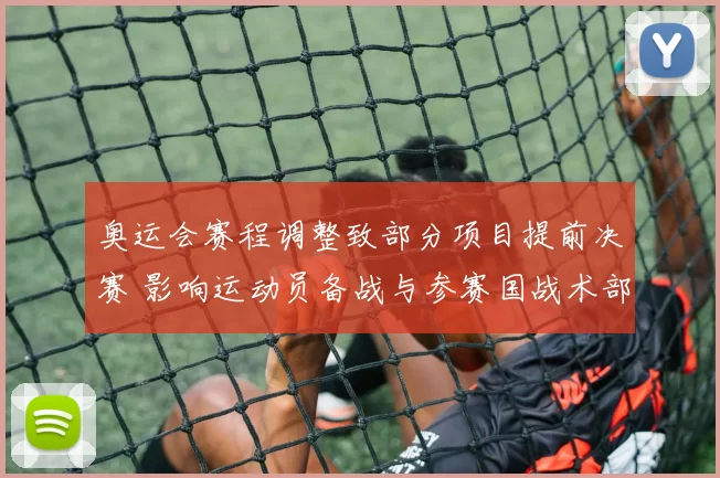 奥运会赛程调整致部分项目提前决赛 影响运动员备战与参赛国战术部署